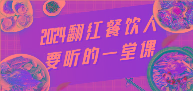 2024翻红餐饮人要听的一堂课，包含三大板块：餐饮管理、流量干货、特别篇-chywc