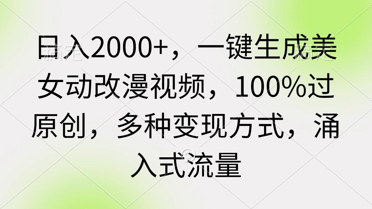 (9415期)日入2000+，一键生成美女动改漫视频，100%过原创，多种变现方式 涌入式流量-chywc