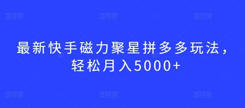 最新快手磁力聚星拼多多玩法，轻松月入5000+【揭秘】-chywc