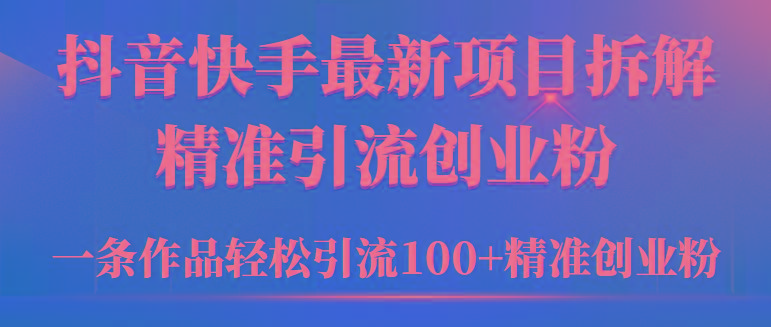(9447期)2024年抖音快手最新项目拆解视频引流创业粉，一天轻松引流精准创业粉100+-chywc