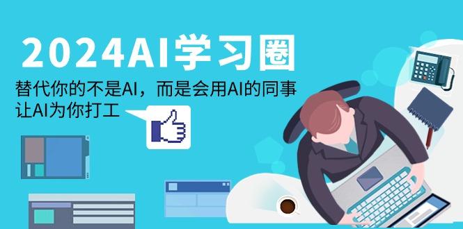 (9494期)2024-AI-学习圈：替代你的不是AI，而是会用AI的同事，让AI为你打工-chywc
