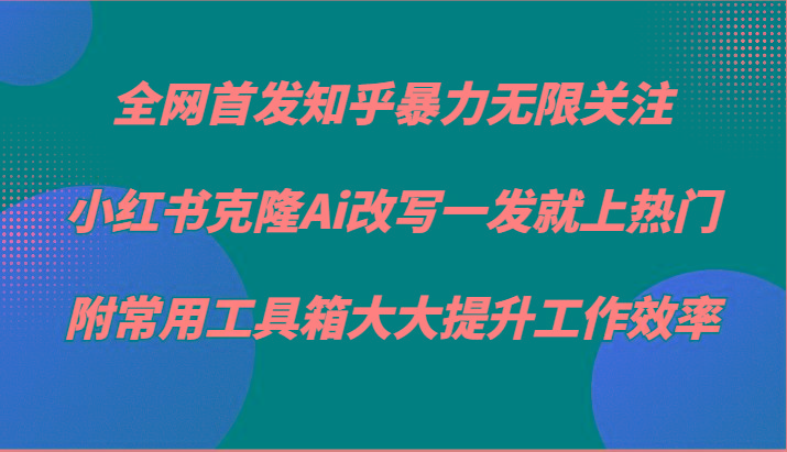 知乎暴力无限关注，小红书克隆Ai改写一发就上热门，附常用工具箱大大提升工作效率-chywc