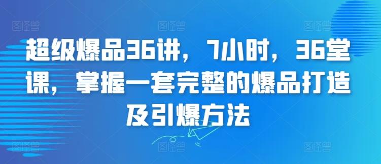 超级爆品36讲，7小时，36堂课，掌握一套完整的爆品打造及引爆方法-chywc