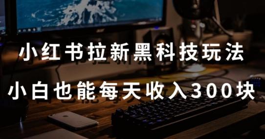 黑科技玩法之：小红书拉新，小白也能日入300元【操作视频教程+黑科技工具】【揭秘】-chywc