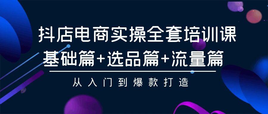 (9604期)抖店电商实操全套培训课：基础篇+选品篇+流量篇，从入门到爆款打造-chywc