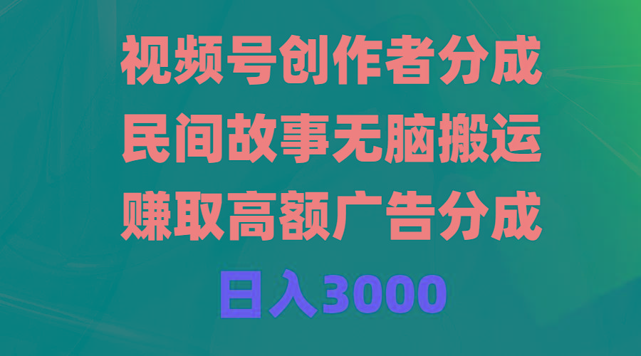 (9390期)视频号创作者分成，民间故事无脑搬运，赚取高额广告分成，日入3000-chywc