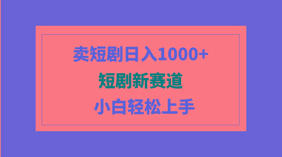 (9467期)短剧新赛道：卖短剧日入1000+，小白轻松上手，可批量-chywc