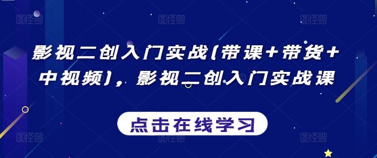 影视二创入门实战(带课+带货+中视频)，影视二创入门实战课-chywc
