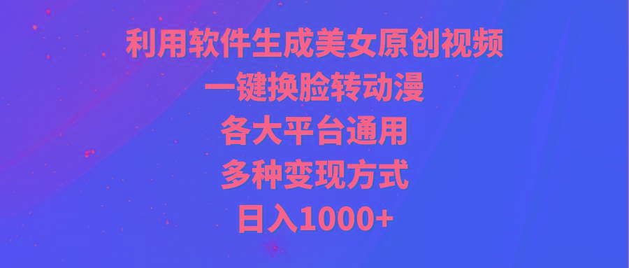 (9482期)利用软件生成美女原创视频，一键换脸转动漫，各大平台通用，多种变现方式-chywc