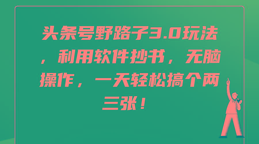 (9554期)头条号野路子3.0玩法，利用软件抄书，无脑操作，一天轻松搞个两三张！-chywc