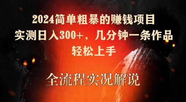 2024简单粗暴的赚钱项目，实测日入300+，几分钟一条作品，轻松上手【揭秘】-chywc