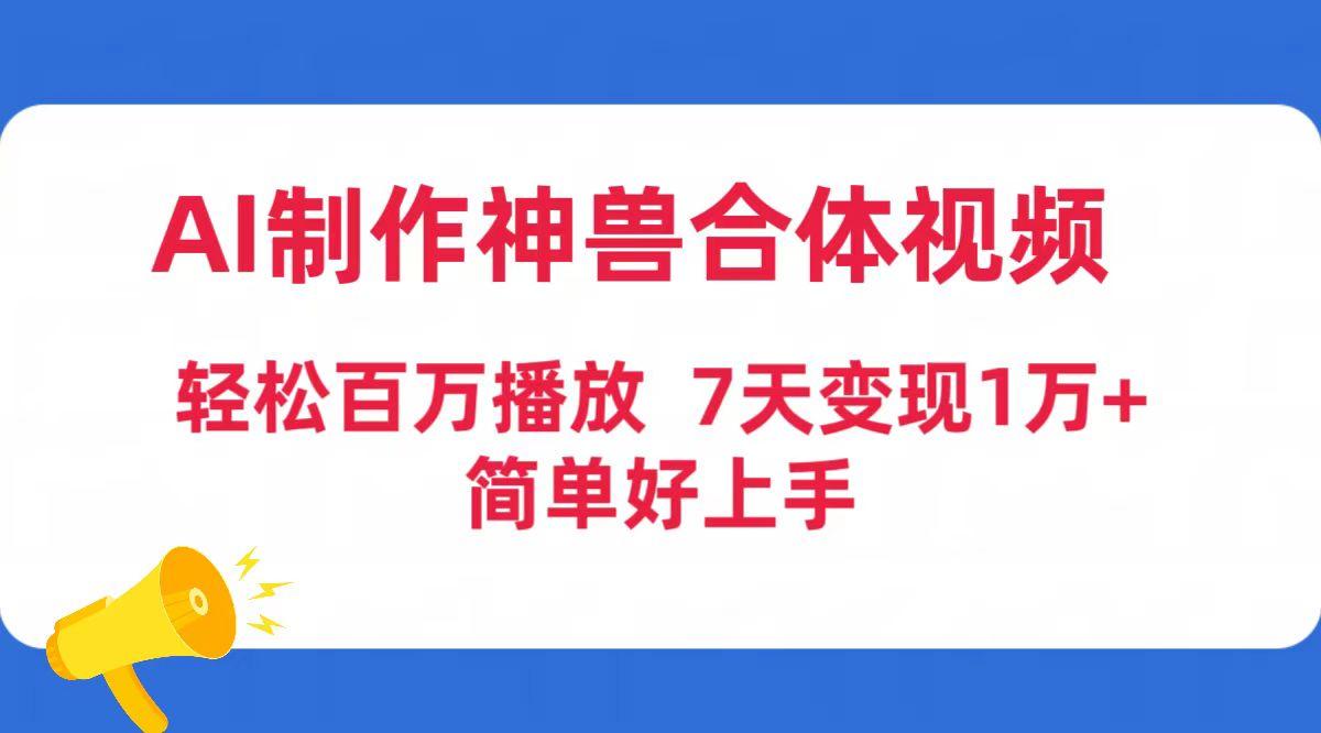 (9600期)AI制作神兽合体视频，轻松百万播放，七天变现1万+简单好上手(工具+素材)-chywc
