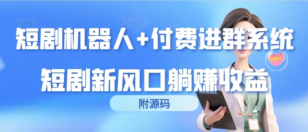 (9468期)短剧机器人+付费进群系统，短剧新风口躺赚收益(附源码)-chywc
