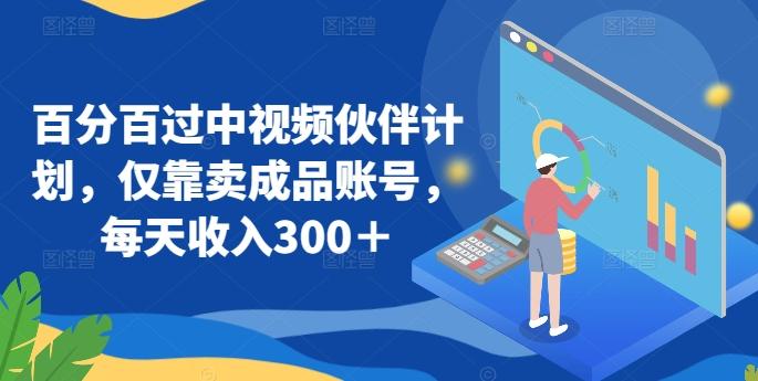 百分百过中视频伙伴计划，仅靠卖成品账号，每天收入300＋【揭秘】-chywc