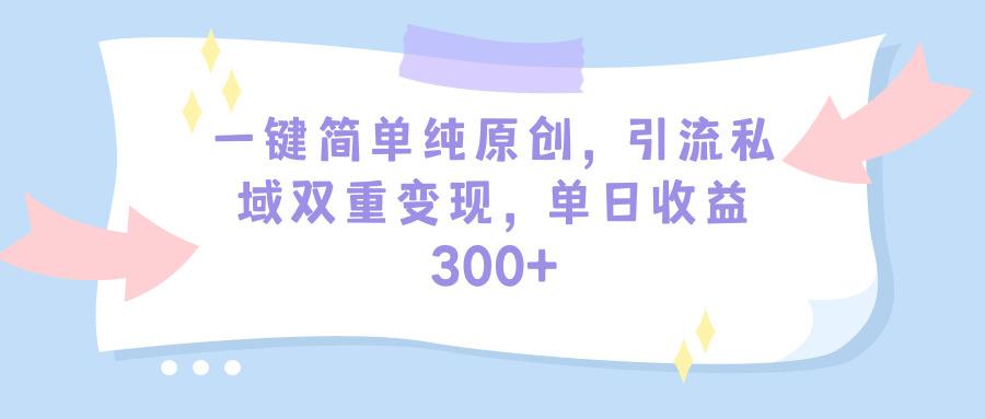 (9472期)一键简单纯原创，引流私域双重变现，单日收益300+(教程+素材)-chywc