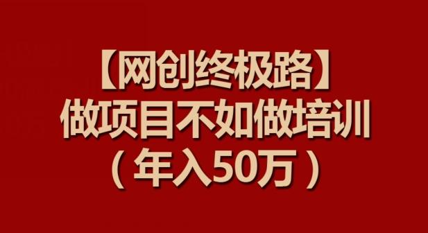 【网创终极路】做项目不如做项目培训，年入50万【揭秘】-chywc