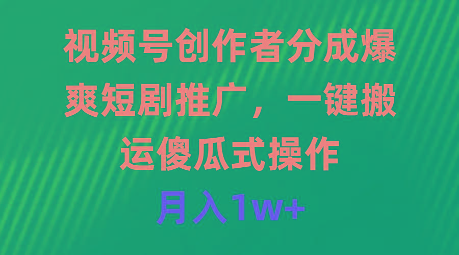 (9531期)视频号创作者分成，爆爽短剧推广，一键搬运，傻瓜式操作，月入1w+-chywc