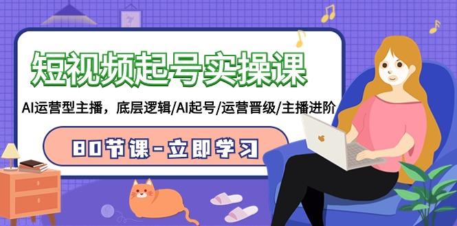 (9470期)短视频起号实操课，AI运营型主播，底层逻辑/AI起号/运营晋级/主播进阶/80节-chywc