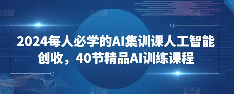 2024每人必学的AI集训课人工智能创收，40节精品AI训练课程-chywc
