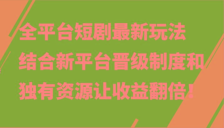 全平台短剧最新玩法，结合新平台晋级制度和独有资源让收益翻倍！-chywc