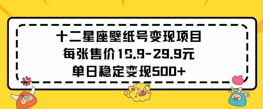 十二星座壁纸号变现项目每张售价19元单日稳定变现500+以上【揭秘】-chywc