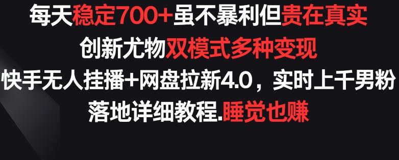 每天稳定700+，收益不高但贵在真实，创新尤物双模式多渠种变现，快手无人挂播+网盘拉新4.0【揭秘】-chywc
