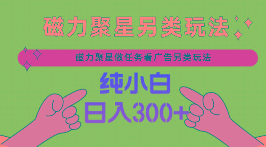 磁力聚星做任务看广告撸马扁，不靠流量另类玩法日入300+-chywc