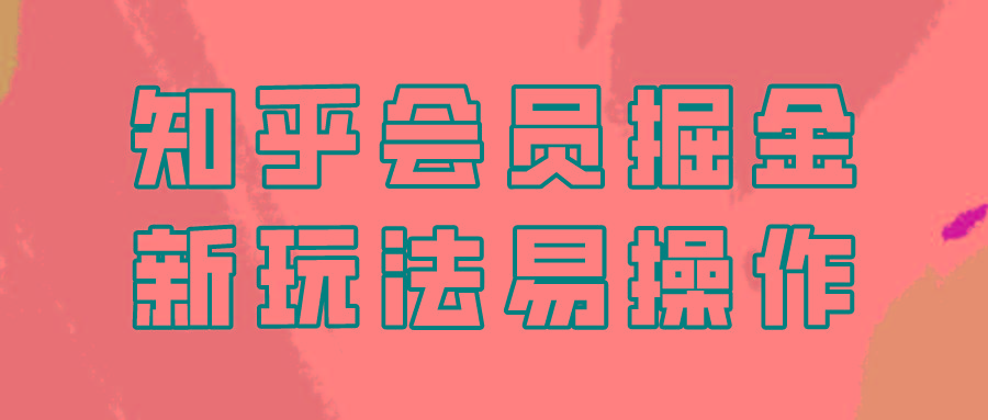 知乎会员掘金，新玩法易变现，新手也可日入300元！-chywc