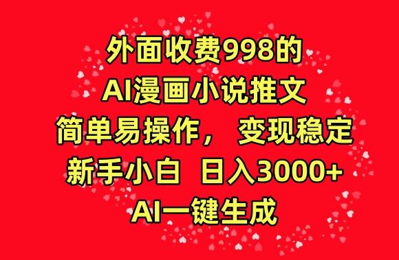 外面收费998的AI漫画小说推文，简单易操作，变现稳定，新手小白日入3000+，AI一键生成【揭秘】-chywc