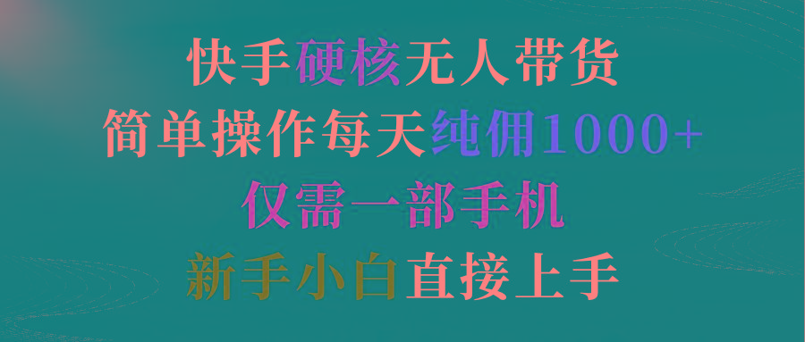 (9475期)快手硬核无人带货，简单操作每天纯佣1000+,仅需一部手机，新手小白直接上手-chywc