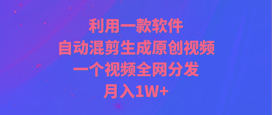 (9472期)利用一款软件，自动混剪生成原创视频，一个视频全网分发，月入1W+附软件-chywc