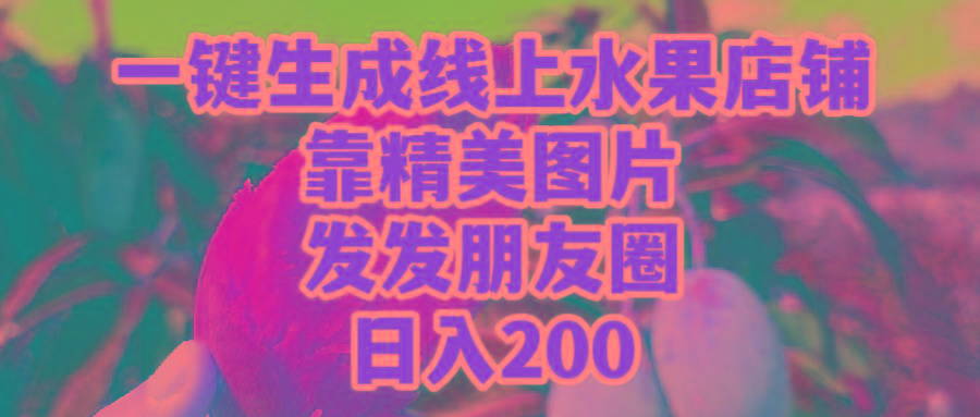 (9467期)一键生成线上水果店，靠精美图片发发朋友圈，也能日入200-chywc