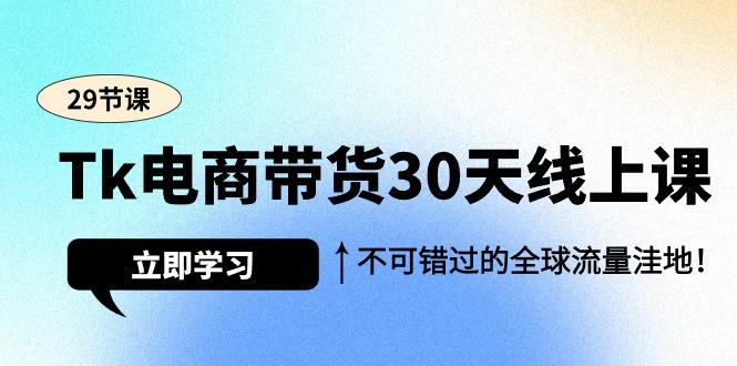 (9463期)Tk电商带货30天线上课，不可错过的全球流量洼地(29节课)-chywc