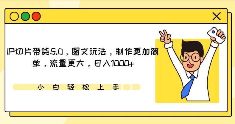 IP切片带货5.0，图文玩法，制作更加简单，流量更大，日入1000+【揭秘】-chywc