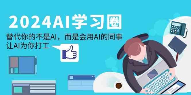 2024AI学习圈：替代你的不是AI，而是会用AI的同事，让AI为你打工-chywc