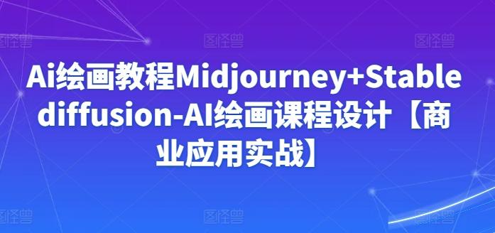 Ai绘画教程Midjourney+Stablediffusion-AI绘画课程设计【商业应用实战】-chywc