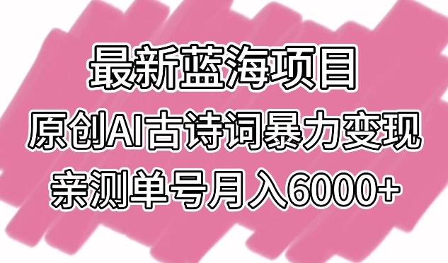 最新蓝海项目，原创AI古诗词暴力变现，亲测单号月入6000+【揭秘】-chywc