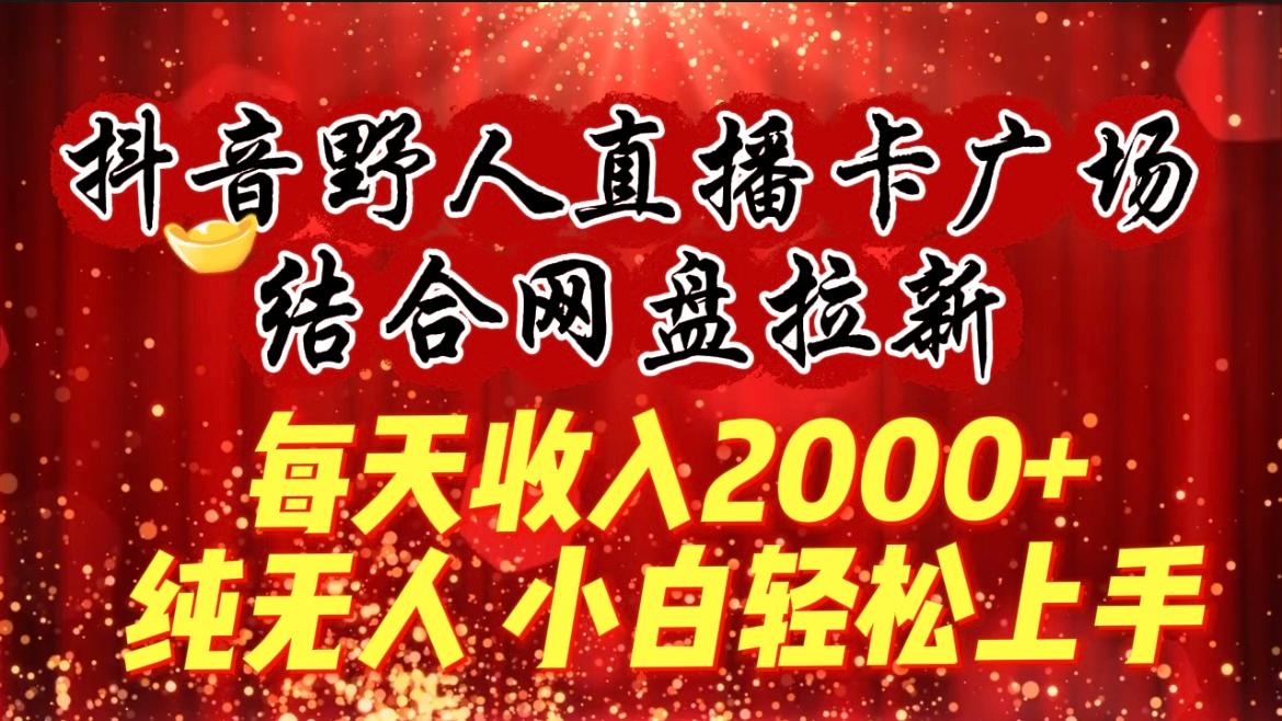 (9504期)每天收入2000+，抖音野人直播卡广场，结合网盘拉新，纯无人，小白轻松上手-chywc