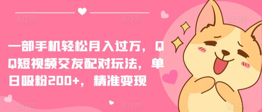 一部手机轻松月入过万，QQ短视频交友配对玩法，单日吸粉200+，精准变现【揭秘】-chywc