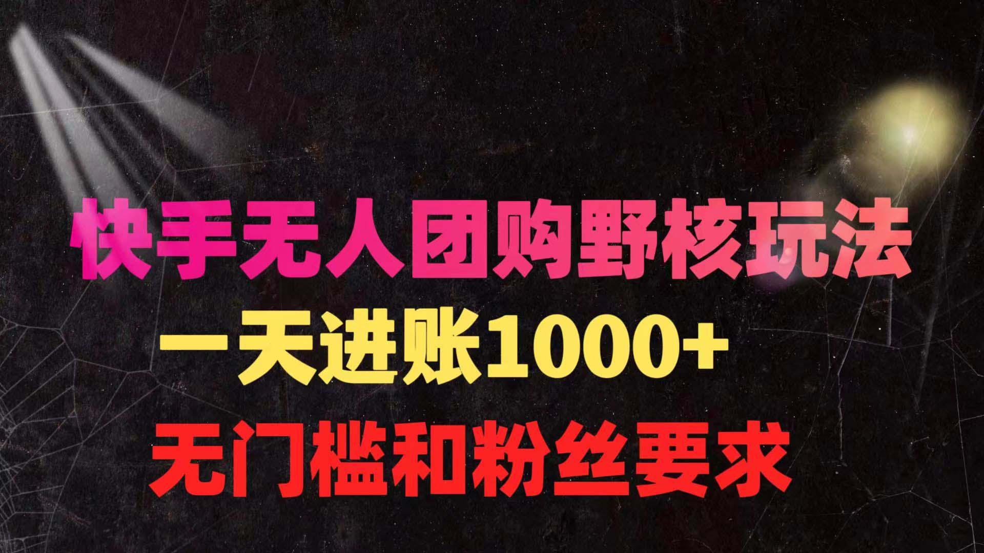 (9638期)快手无人团购带货野核玩法，一天4位数 无任何门槛-chywc