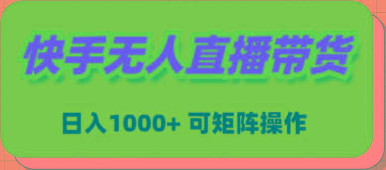 (9542期)快手无人直播带货，新手日入1000+ 可矩阵操作-chywc