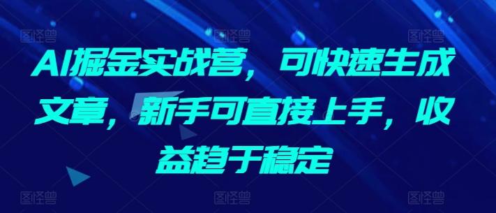 AI掘金实战营，可快速生成文章，新手可直接上手，收益趋于稳定-chywc