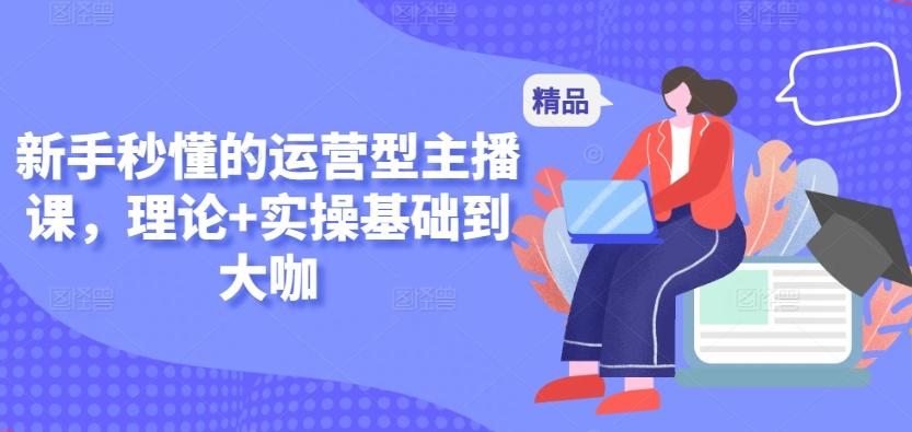 新手秒懂的运营型主播课，理论+实操基础到大咖-chywc