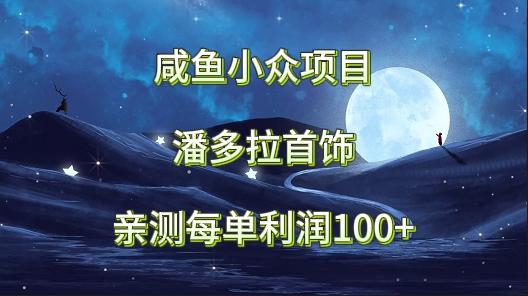 咸鱼小众项目，潘多拉首饰，亲测每单利润100+-chywc