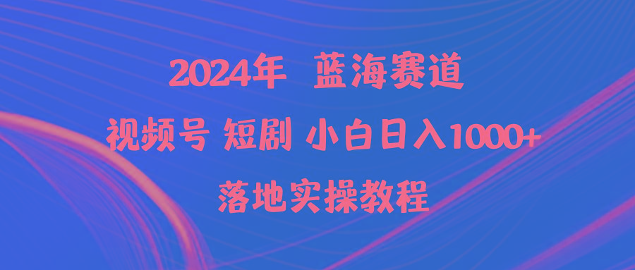 (9634期)2024年蓝海赛道视频号短剧 小白日入1000+落地实操教程-chywc