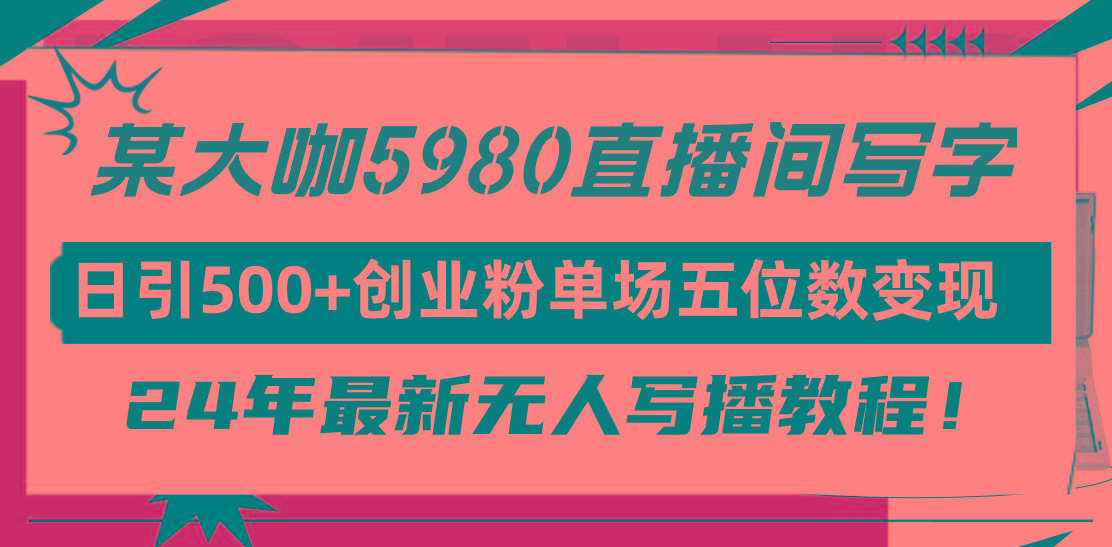 (9416期)直播间写写字日引500+创业粉，24年最新无人写播教程！单场五位数变现-chywc