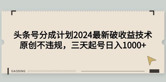 (9455期)头条号分成计划2024最新破收益技术，原创不违规，三天起号日入1000+-chywc