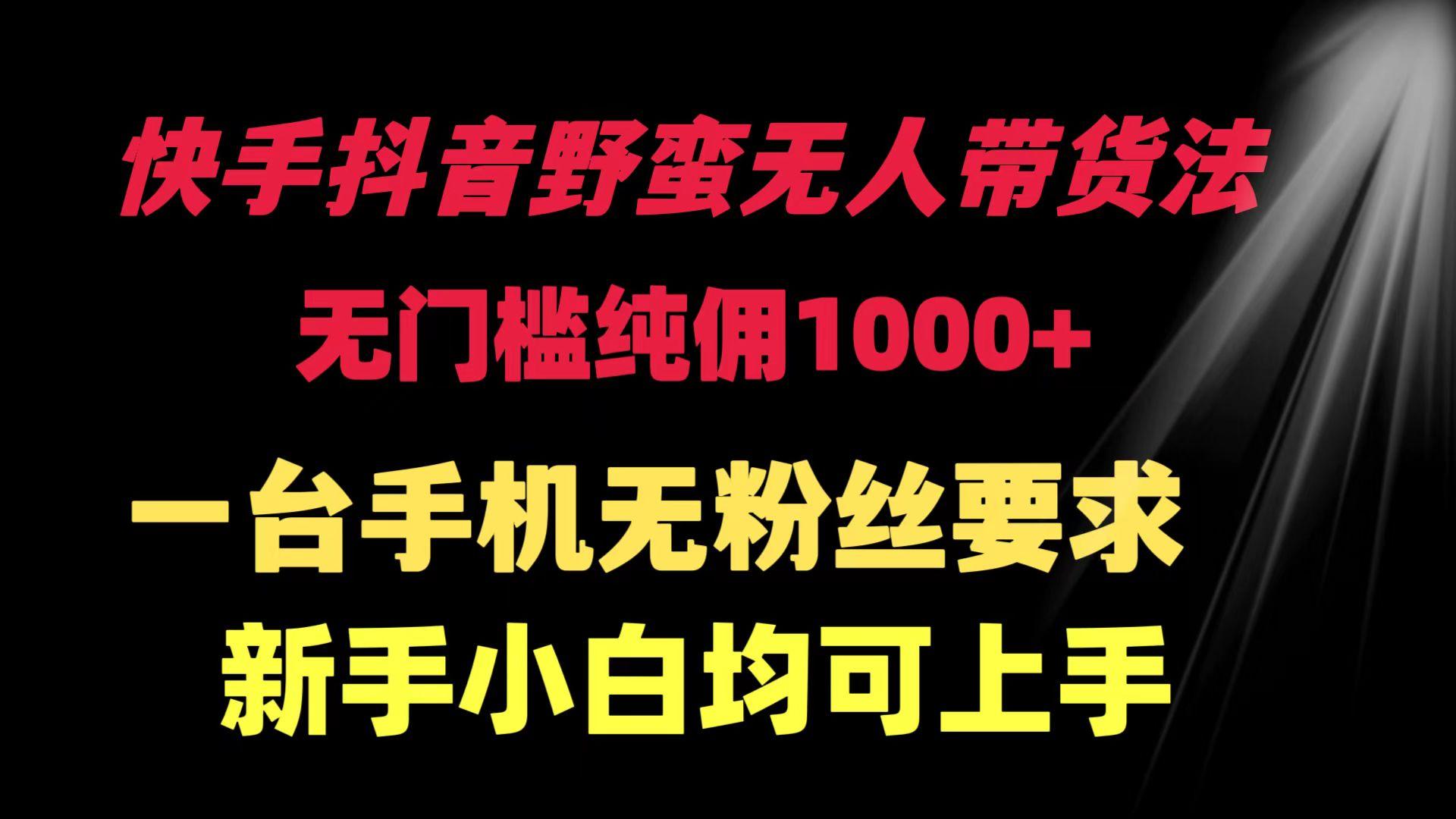 (9552期)快手抖音野蛮无人带货法 无门槛纯佣1000+ 一台手机无粉丝要求新手小白…-chywc