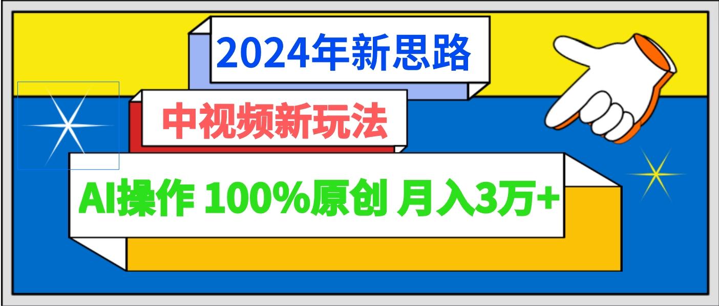 2024年新思路 中视频新玩法AI操作 100%原创月入3万+-chywc