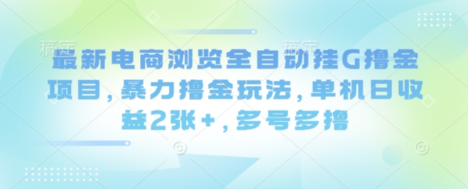 最新电商浏览全自动挂G撸金项目，暴力撸金玩法，单机日收益2张+，多号多撸【揭秘】-chywc